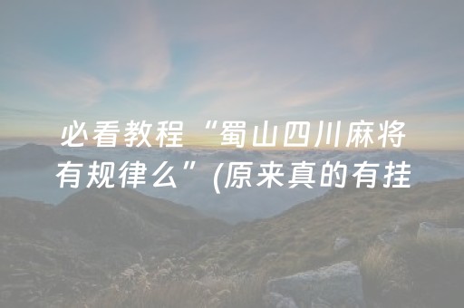 必看教程“蜀山四川麻将有规律么”(原来真的有挂)-抖音