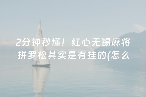 2分钟秒懂！红心无锡麻将拼罗松其实是有挂的(怎么调整胜率)