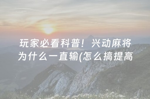 玩家必看科普！兴动麻将为什么一直输(怎么搞提高胜率)