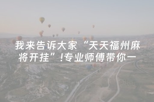 我来告诉大家“天天福州麻将开挂”!专业师傅带你一起了解（详细教程）-抖音