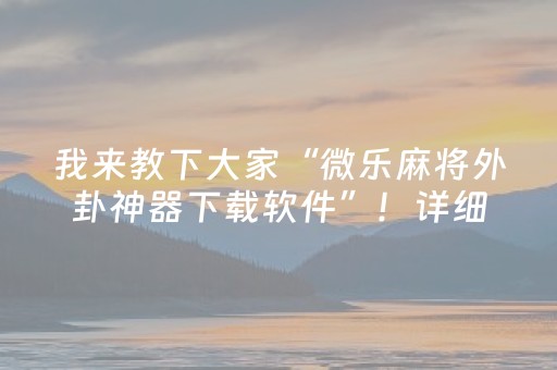 我来教下大家“微乐麻将外卦神器下载软件”！详细开挂教程（确实真的有挂)-抖音