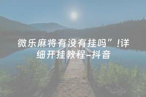 微乐麻将有没有挂吗”!详细开挂教程-抖音