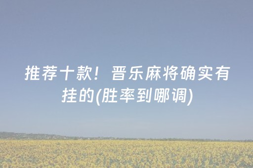 推荐十款！晋乐麻将确实有挂的(胜率到哪调)