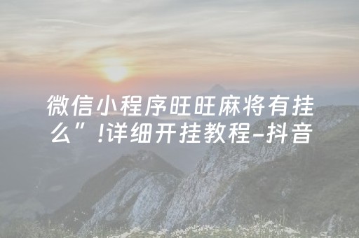 微信小程序旺旺麻将有挂么”!详细开挂教程-抖音
