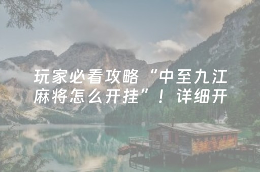 玩家必看攻略“中至九江麻将怎么开挂”！详细开挂教程（确实真的有挂)-抖音