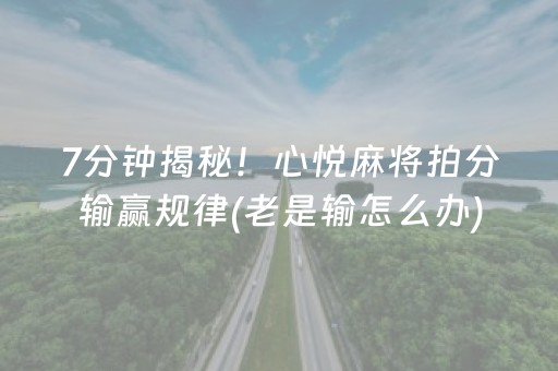 7分钟揭秘！心悦麻将拍分输赢规律(老是输怎么办)