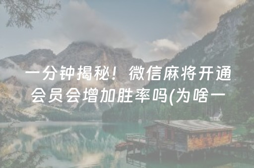 一分钟揭秘！微信麻将开通会员会增加胜率吗(为啥一直输)