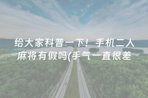 给大家科普一下！手机二人麻将有假吗(手气一直很差)