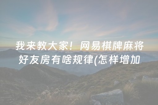 我来教大家！网易棋牌麻将好友房有啥规律(怎样增加胜率)