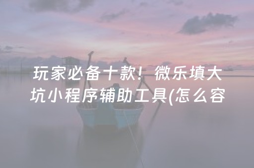 玩家必备十款！微乐填大坑小程序辅助工具(怎么容易赢)