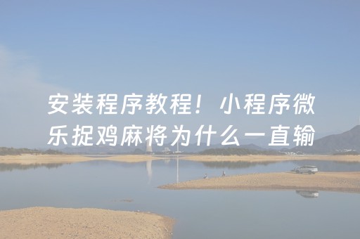 安装程序教程！小程序微乐捉鸡麻将为什么一直输(怎样才能赢)