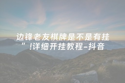 边锋老友棋牌是不是有挂”!详细开挂教程-抖音