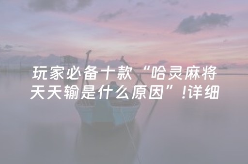 玩家必备十款“哈灵麻将天天输是什么原因”!详细开挂教程-抖音