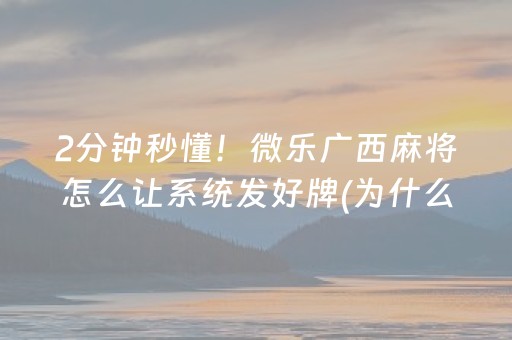 2分钟秒懂！微乐广西麻将怎么让系统发好牌(为什么老输)