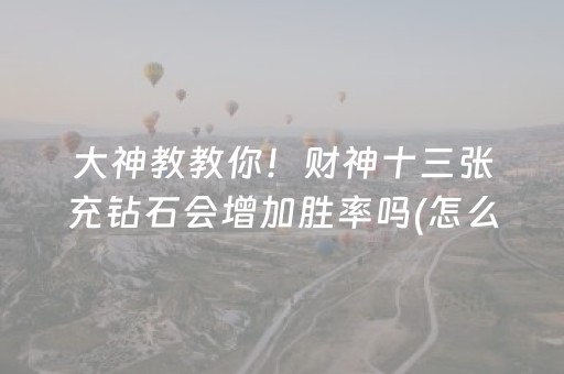 大神教教你！财神十三张充钻石会增加胜率吗(怎么打容易赢)