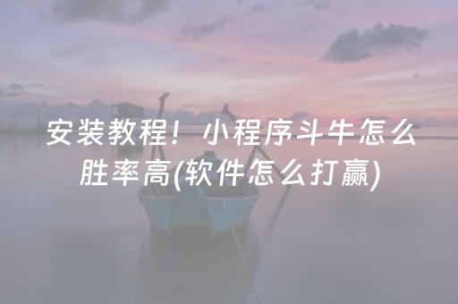 安装教程！小程序斗牛怎么胜率高(软件怎么打赢)