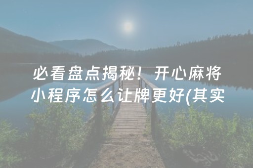 必看盘点揭秘！开心麻将小程序怎么让牌更好(其实是有挂确实有挂)