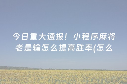 今日重大通报！小程序麻将老是输怎么提高胜率(怎么提升胜率)