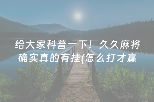 给大家科普一下！久久麻将确实真的有挂(怎么打才赢)
