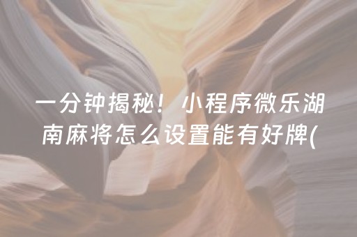 一分钟揭秘！小程序微乐湖南麻将怎么设置能有好牌(胜率到哪调)
