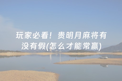 玩家必看！贵明月麻将有没有假(怎么才能常赢)