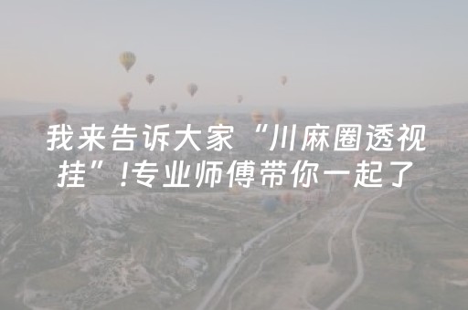 我来告诉大家“川麻圈透视挂”!专业师傅带你一起了解（详细教程）-抖音