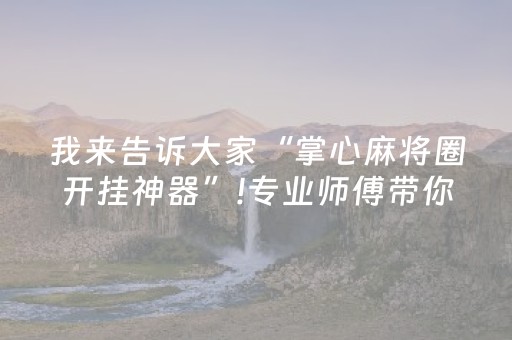 我来告诉大家“掌心麻将圈开挂神器”!专业师傅带你一起了解（详细教程）-抖音