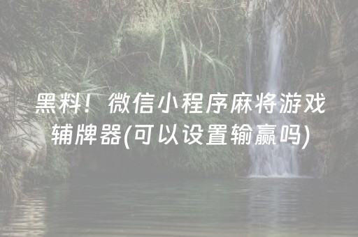 黑料！微信小程序麻将游戏辅牌器(可以设置输赢吗)