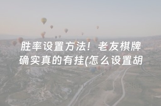胜率设置方法！老友棋牌确实真的有挂(怎么设置胡牌)