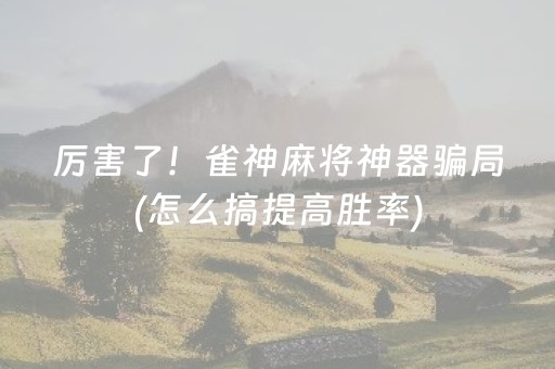 厉害了！雀神麻将神器骗局(怎么搞提高胜率)