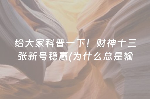 给大家科普一下！财神十三张新号稳赢(为什么总是输)