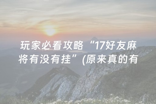 玩家必看攻略“17好友麻将有没有挂”(原来真的有挂)-抖音