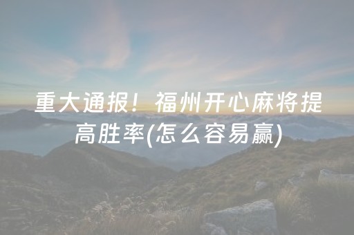 重大通报！福州开心麻将提高胜率(怎么容易赢)