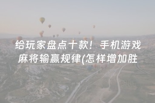 给玩家盘点十款！手机游戏麻将输赢规律(怎样增加胜率)