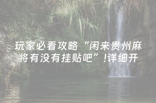 玩家必看攻略“闲来贵州麻将有没有挂贴吧”!详细开挂教程-抖音