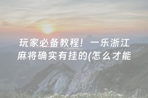 玩家必备教程！一乐浙江麻将确实有挂的(怎么才能赢得多)