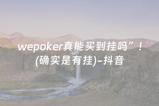 wepoker真能买到挂吗”!(确实是有挂)-抖音