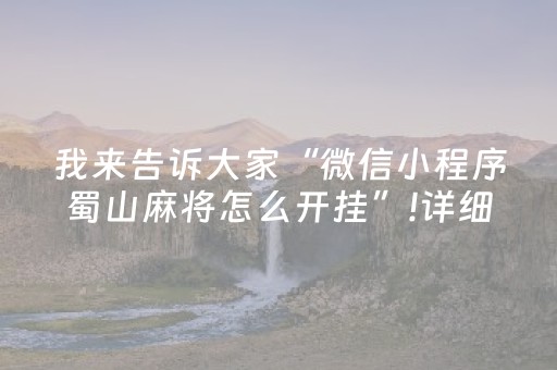 我来告诉大家“微信小程序蜀山麻将怎么开挂”!详细开挂教程-抖音