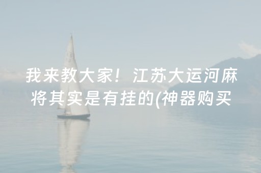 我来教大家！江苏大运河麻将其实是有挂的(神器购买好牌规律)