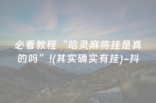 必看教程“哈灵麻将挂是真的吗”!(其实确实有挂)-抖音