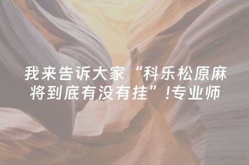 我来告诉大家“科乐松原麻将到底有没有挂”!专业师傅带你一起了解（详细教程）-抖音