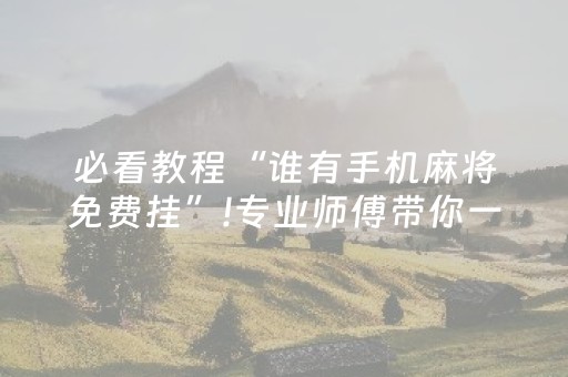 必看教程“谁有手机麻将免费挂”!专业师傅带你一起了解（详细教程）-抖音