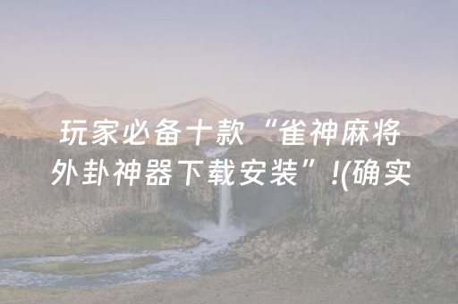 玩家必备十款“雀神麻将外卦神器下载安装”!(确实是有挂)-抖音