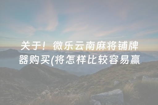 关于！微乐云南麻将铺牌器购买(将怎样比较容易赢)