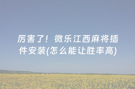 厉害了！微乐江西麻将插件安装(怎么能让胜率高)