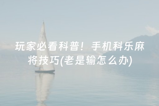 玩家必看科普！手机科乐麻将技巧(老是输怎么办)