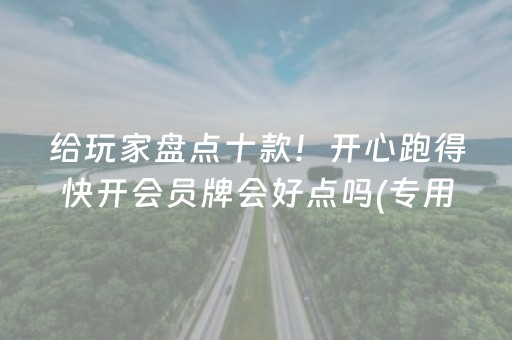 给玩家盘点十款！开心跑得快开会员牌会好点吗(专用神器胡牌技巧)