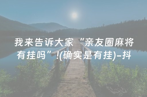 我来告诉大家“亲友圈麻将有挂吗”!(确实是有挂)-抖音