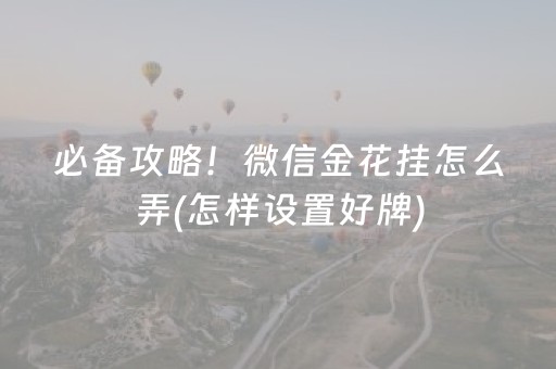 必备攻略！微信金花挂怎么弄(怎样设置好牌)