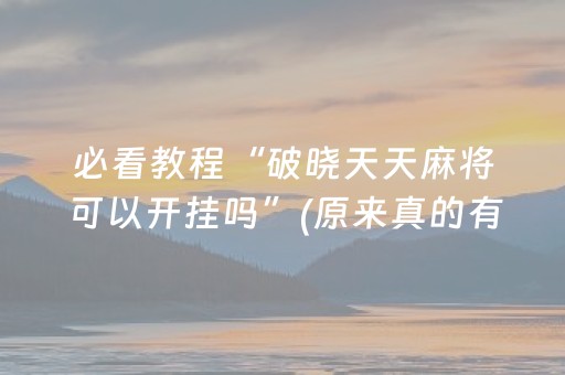 必看教程“破晓天天麻将可以开挂吗”(原来真的有挂)-抖音